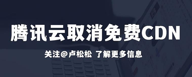 腾讯云取消免费10gcdn流量包免费cdn时代结束