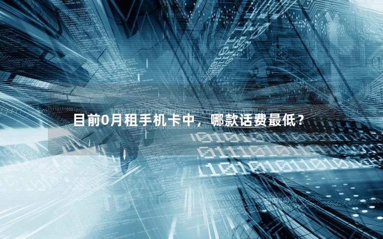 目前0月租手机卡中哪款话费最低
