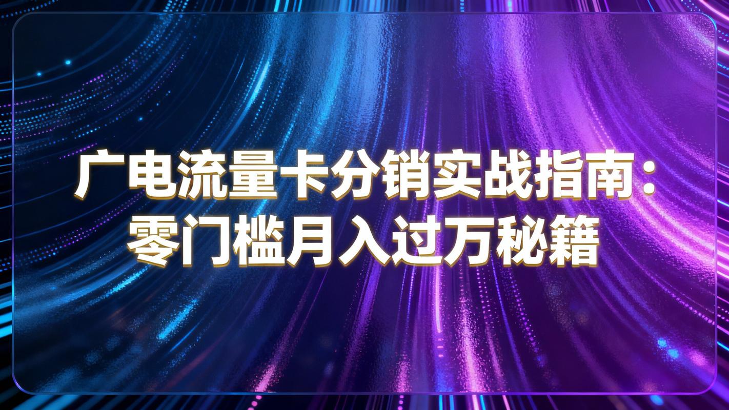 广电流量卡分销实战指南零门槛月入过万秘籍